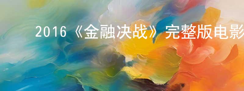 陈启国的动漫综艺大全,2016《金融决战》完整版电影/在线观看/百度云-美剧天堂